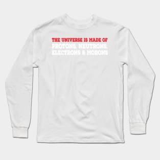 The Universe Is Made Of Protons, Neutrons, Electrons & Morons. Funny Physics Tshirts & Nerdy Gifts Long Sleeve T-Shirt